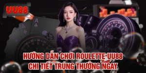 Hướng Dẫn Chơi Roulette UU88 Chi Tiết Trúng Thưởng Ngay